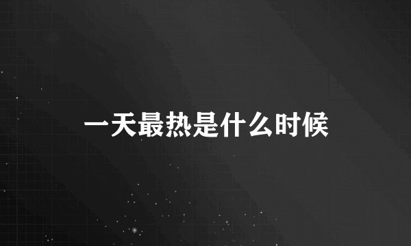 一天最热是什么时候