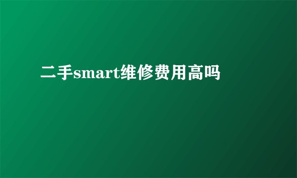 二手smart维修费用高吗