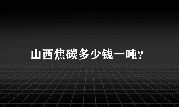 山西焦碳多少钱一吨？
