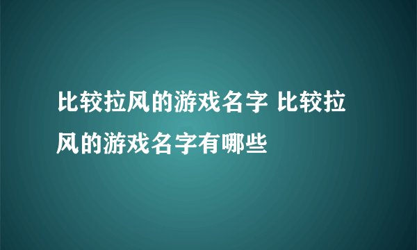 比较拉风的游戏名字 比较拉风的游戏名字有哪些