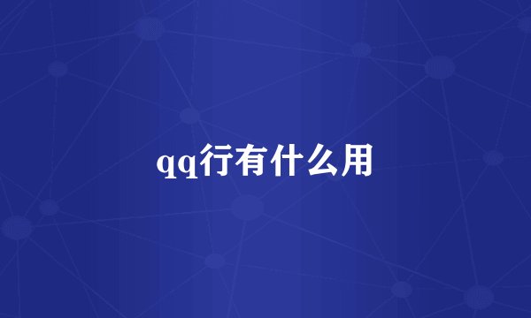 qq行有什么用