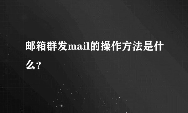 邮箱群发mail的操作方法是什么？