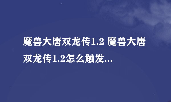 魔兽大唐双龙传1.2 魔兽大唐双龙传1.2怎么触发洛阳剧情