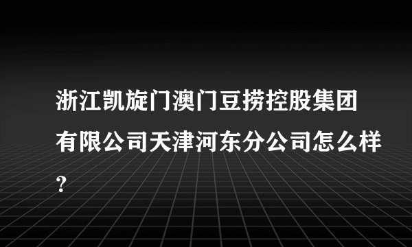 浙江凯旋门澳门豆捞控股集团有限公司天津河东分公司怎么样？
