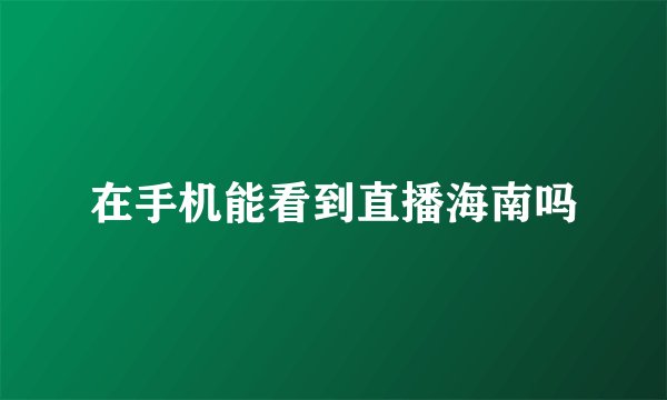 在手机能看到直播海南吗