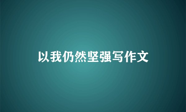 以我仍然坚强写作文