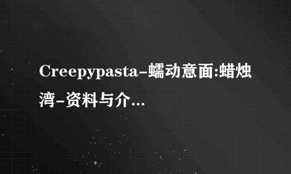 Creepypasta-蠕动意面:蜡烛湾-资料与介绍 Wiki Fandom介绍