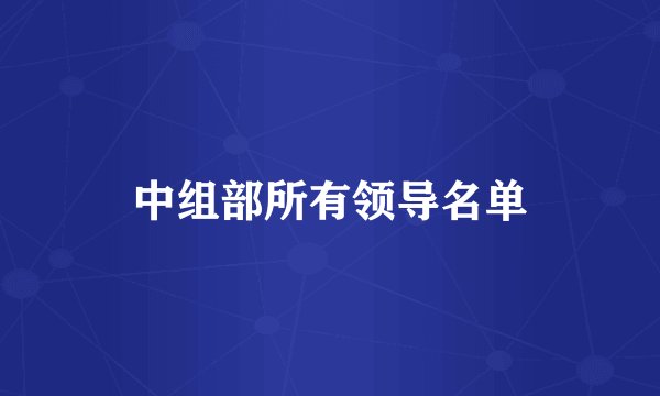 中组部所有领导名单