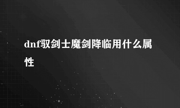 dnf驭剑士魔剑降临用什么属性