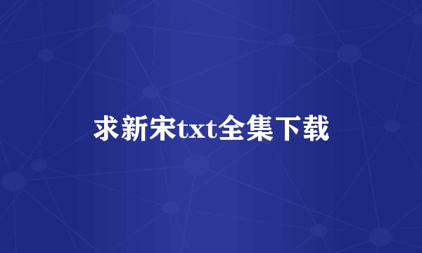 求新宋txt全集下载