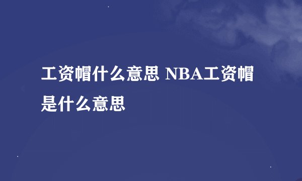 工资帽什么意思 NBA工资帽是什么意思