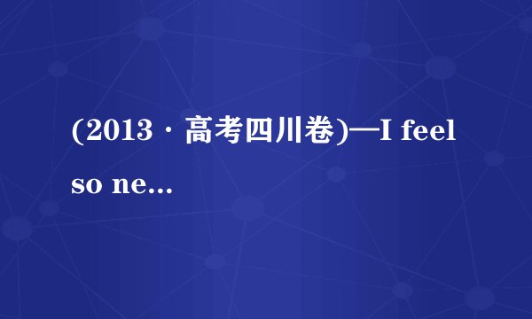 (2013·高考四川卷)—I feel so nervous about the National English Speech Competition tomorrow.—___