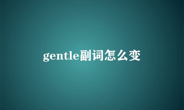 gentle副词怎么变