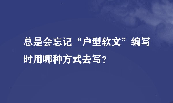 总是会忘记“户型软文”编写时用哪种方式去写？