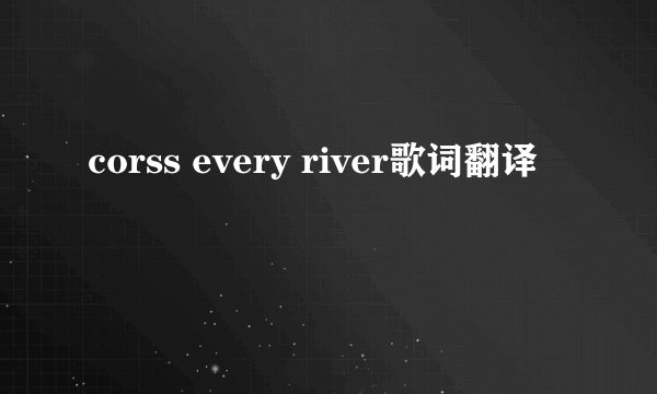 corss every river歌词翻译