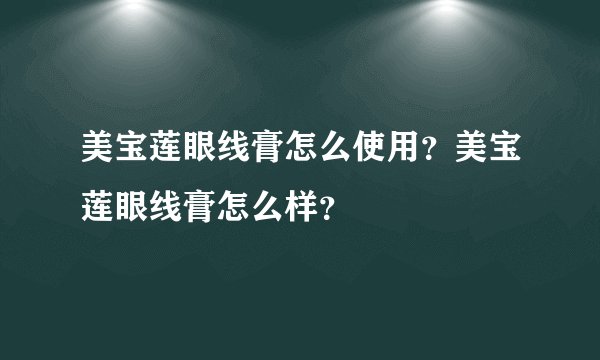 美宝莲眼线膏怎么使用？美宝莲眼线膏怎么样？