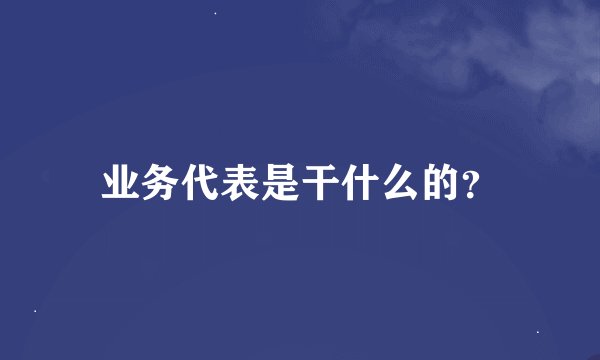业务代表是干什么的？