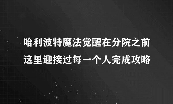 哈利波特魔法觉醒在分院之前这里迎接过每一个人完成攻略