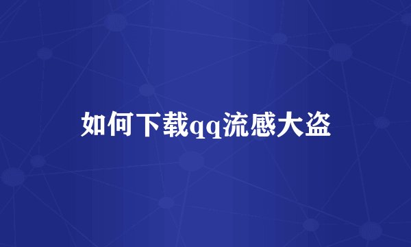 如何下载qq流感大盗