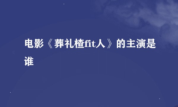 电影《葬礼楂fit人》的主演是谁
