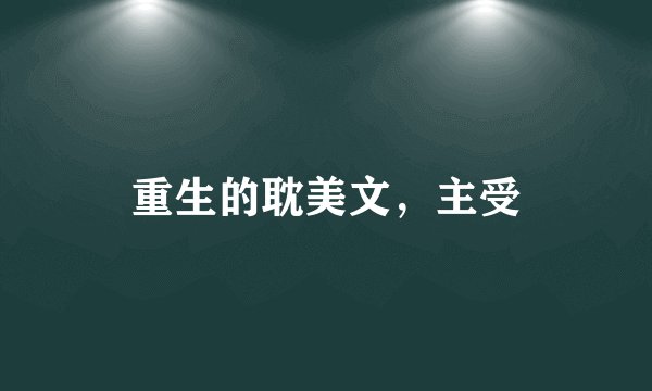 重生的耽美文，主受