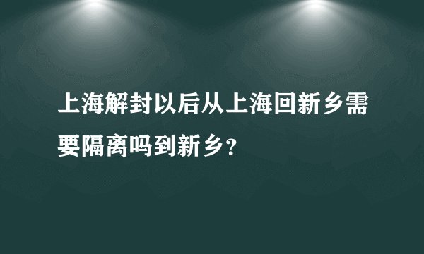 上海解封以后从上海回新乡需要隔离吗到新乡？
