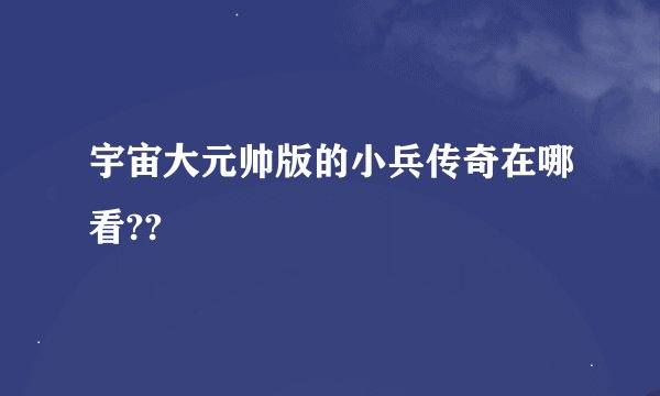宇宙大元帅版的小兵传奇在哪看??