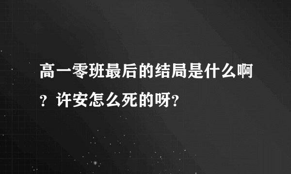 高一零班最后的结局是什么啊？许安怎么死的呀？