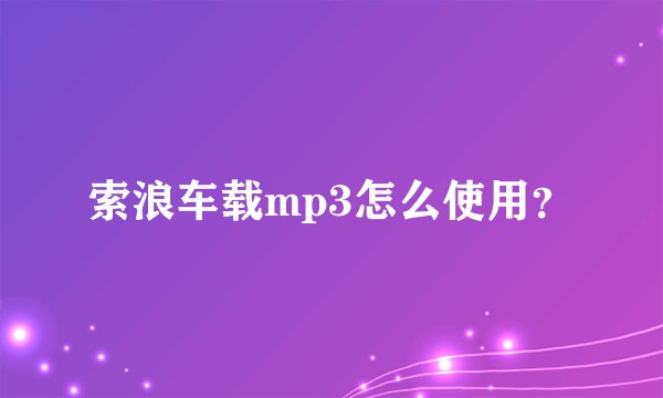 索浪车载mp3怎么使用？