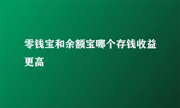 零钱宝和余额宝哪个存钱收益更高