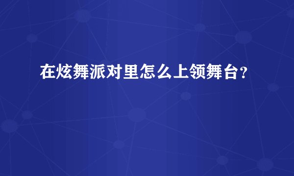 在炫舞派对里怎么上领舞台？