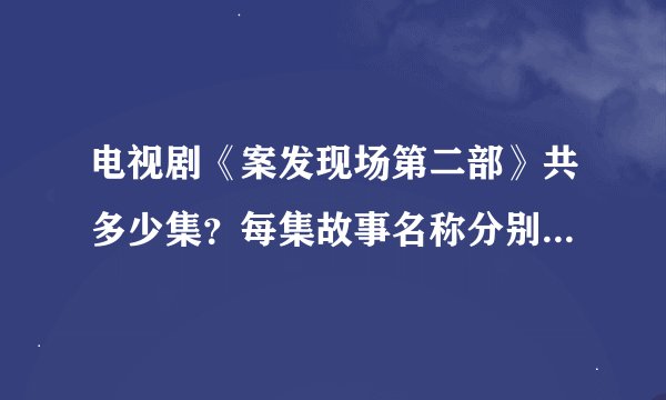 电视剧《案发现场第二部》共多少集？每集故事名称分别是什么？