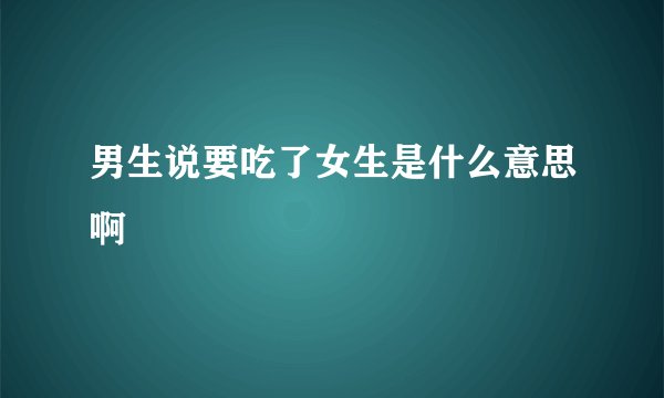 男生说要吃了女生是什么意思啊