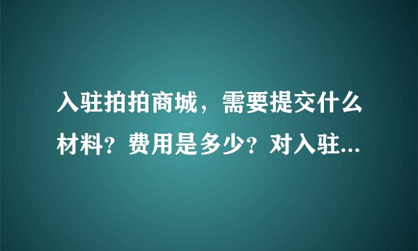 入驻拍拍商城，需要提交什么材料？费用是多少？对入驻的商家有什么要求吗？