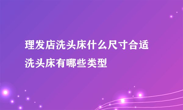 理发店洗头床什么尺寸合适 洗头床有哪些类型