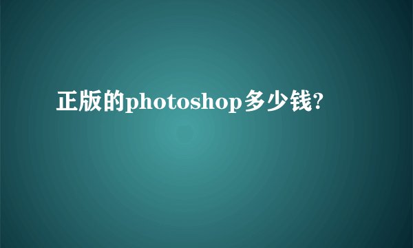 正版的photoshop多少钱?