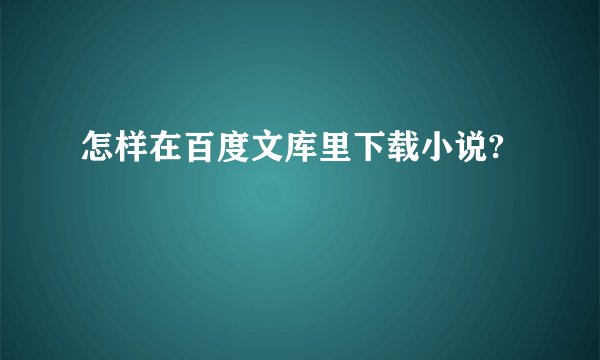 怎样在百度文库里下载小说?