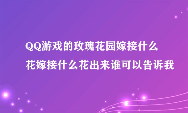 QQ游戏的玫瑰花园嫁接什么花嫁接什么花出来谁可以告诉我