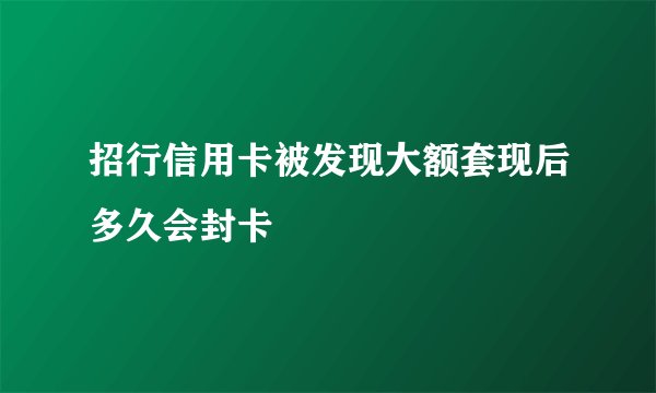 招行信用卡被发现大额套现后多久会封卡