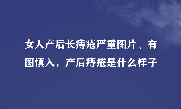 女人产后长痔疮严重图片、有图慎入，产后痔疮是什么样子