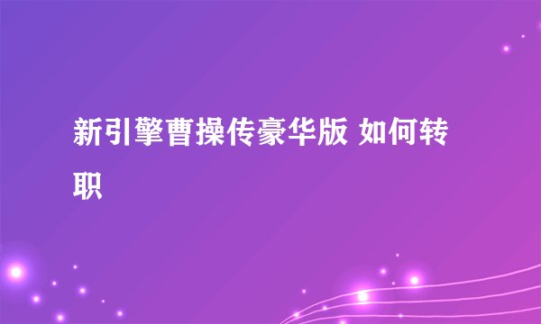 新引擎曹操传豪华版 如何转职