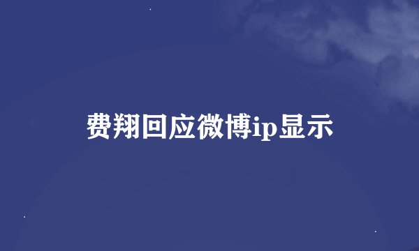 费翔回应微博ip显示