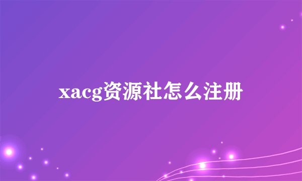 xacg资源社怎么注册