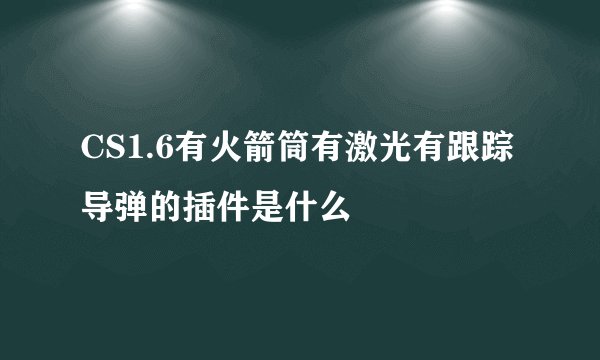 CS1.6有火箭筒有激光有跟踪导弹的插件是什么