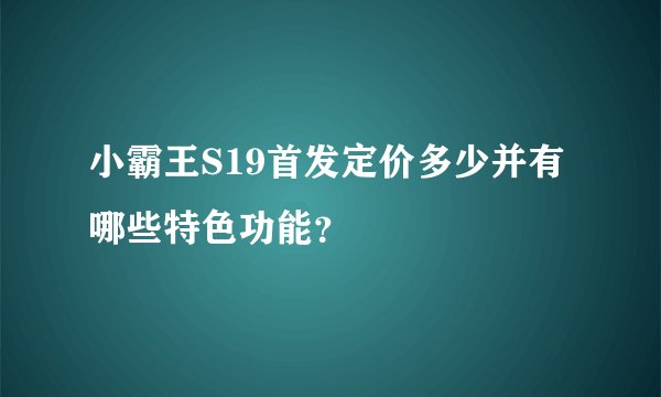 小霸王S19首发定价多少并有哪些特色功能？