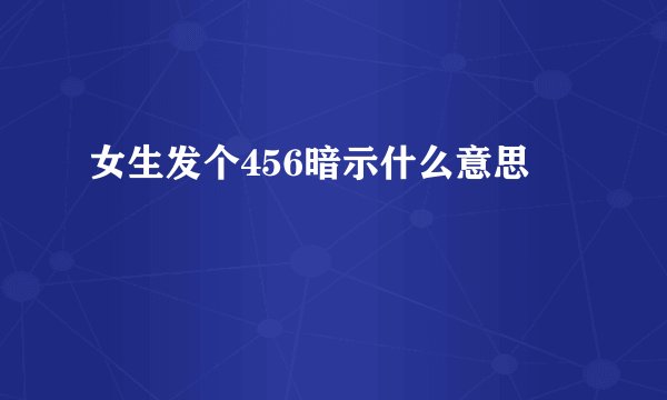 女生发个456暗示什么意思