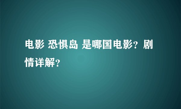 电影 恐惧岛 是哪国电影？剧情详解？
