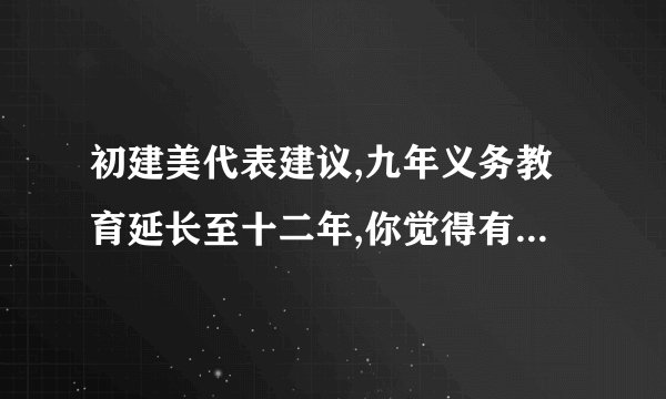 初建美代表建议,九年义务教育延长至十二年,你觉得有这个必要吗?_百度...