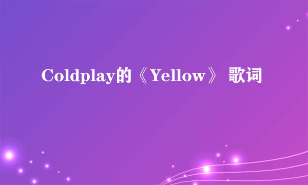 Coldplay的《Yellow》 歌词