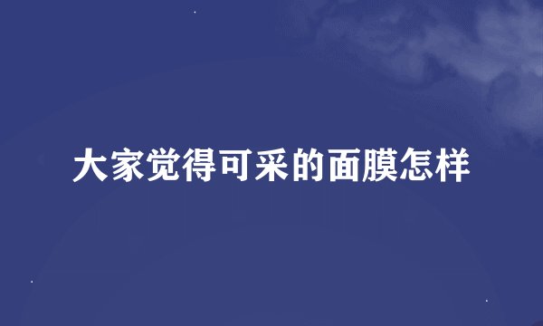 大家觉得可采的面膜怎样